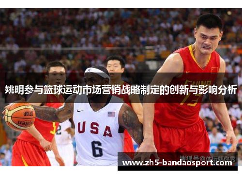 姚明参与篮球运动市场营销战略制定的创新与影响分析 姚明参与篮球运动市场营销战略制定的创新与影响分析