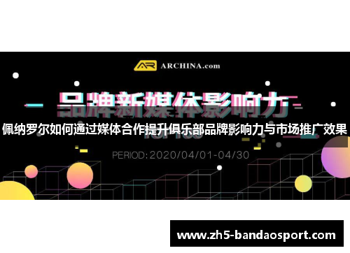 佩纳罗尔如何通过媒体合作提升俱乐部品牌影响力与市场推广效果
