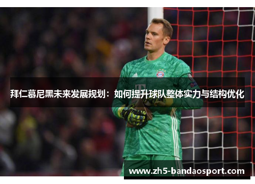 拜仁慕尼黑未来发展规划:如何提升球队整体实力与结构优化 拜仁慕尼黑未来发展规划:如何提升球队整体实力与结构优化