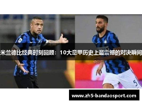 米兰德比经典时刻回顾：10大意甲历史上最震撼的对决瞬间