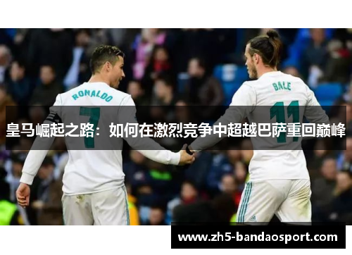 皇马崛起之路：如何在激烈竞争中超越巴萨重回巅峰