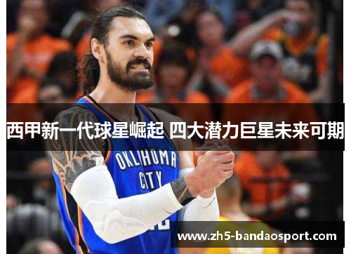 西甲新一代球星崛起 四大潜力巨星未来可期