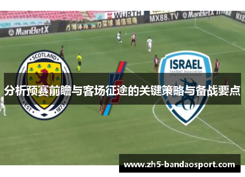 分析预赛前瞻与客场征途的关键策略与备战要点