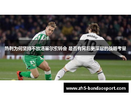 热刺为何坚持不放洛塞尔索转会 是否有背后更深层的战略考量