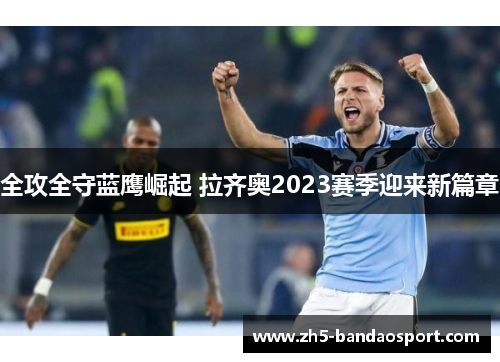全攻全守蓝鹰崛起 拉齐奥2023赛季迎来新篇章