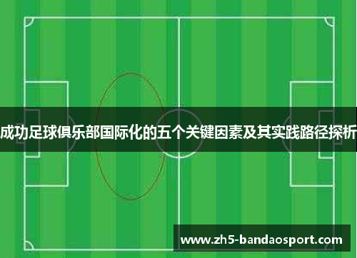成功足球俱乐部国际化的五个关键因素及其实践路径探析 成功足球俱乐部国际化的五个关键因素及其实践路径探析
